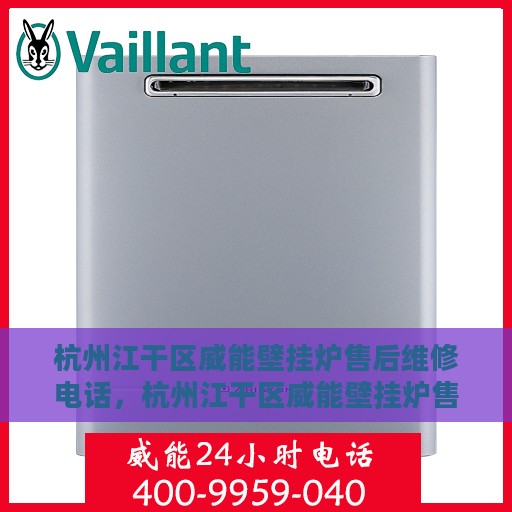 杭州江干区威能壁挂炉售后维修电话，杭州江干区威能壁挂炉售后维修服务热线