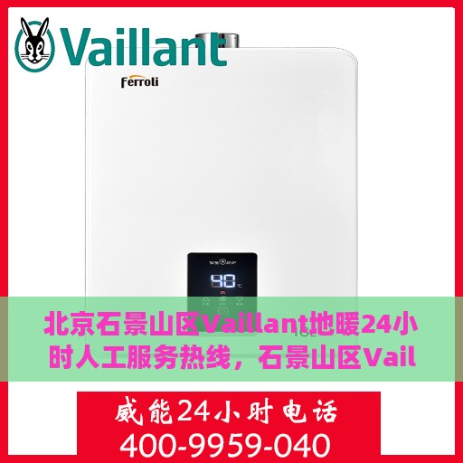 北京石景山区Vaillant地暖24小时人工服务热线，石景山区Vaillant地暖全天候人工服务热线解析