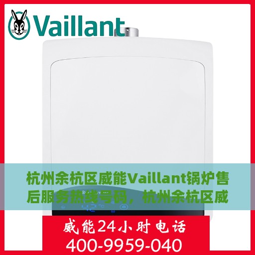 杭州余杭区威能Vaillant锅炉售后服务热线号码，杭州余杭区威能Vaillant锅炉售后服务热线全攻略，专业维修与贴心服务