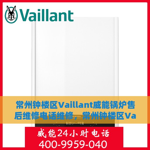 常州钟楼区Vaillant威能锅炉售后维修电话维修，常州钟楼区Vaillant威能锅炉专业售后维修电话及解决方案