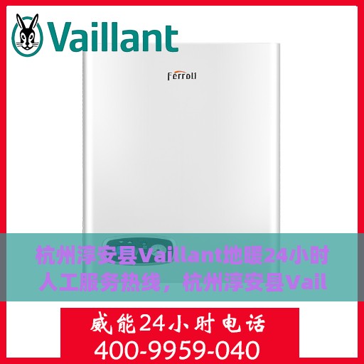 杭州淳安县Vaillant地暖24小时人工服务热线，杭州淳安县Vaillant地暖全天候人工服务热线，温暖无忧，专业维修安装支持