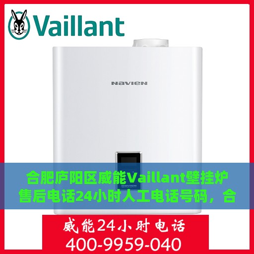 合肥庐阳区威能Vaillant壁挂炉售后电话24小时人工电话号码，合肥庐阳区威能Vaillant壁挂炉全天候售后电话服务专线