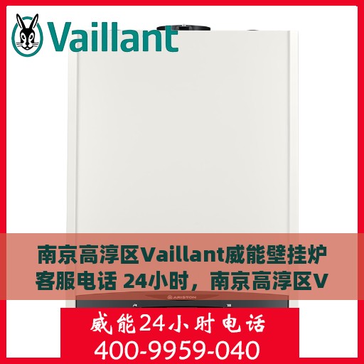 南京高淳区Vaillant威能壁挂炉客服电话 24小时，南京高淳区Vaillant威能壁挂炉全天候客服热线查询