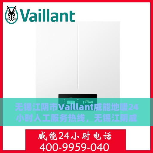 无锡江阴市Vaillant威能地暖24小时人工服务热线，无锡江阴威能地暖全天候人工服务热线解析
