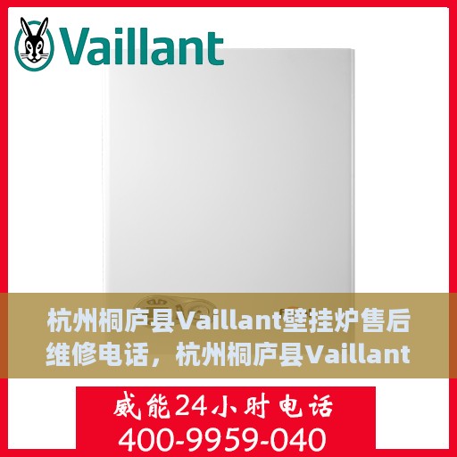 杭州桐庐县Vaillant壁挂炉售后维修电话，杭州桐庐县Vaillant壁挂炉售后维修热线