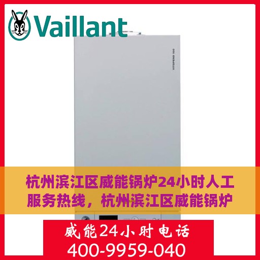 杭州滨江区威能锅炉24小时人工服务热线，杭州滨江区威能锅炉全天候人工服务热线支持详解