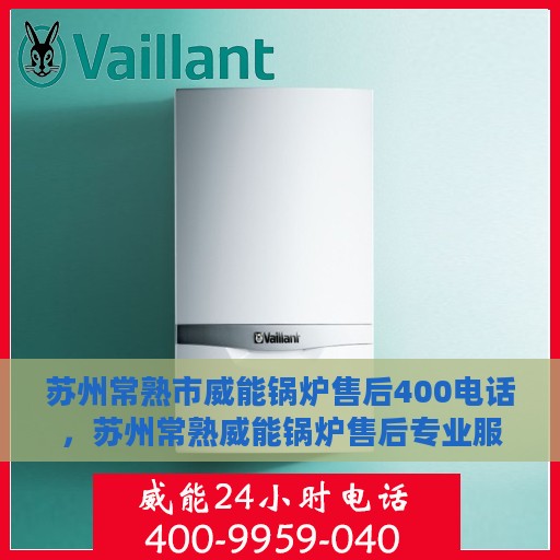 苏州常熟市威能锅炉售后400电话，苏州常熟威能锅炉售后专业服务热线，400专业维修电话发布