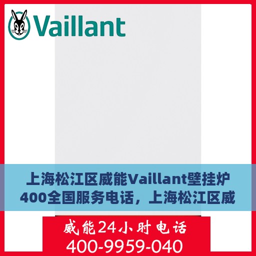 上海松江区威能Vaillant壁挂炉400全国服务电话，上海松江区威能Vaillant壁挂炉全国服务热线及维修支持详解