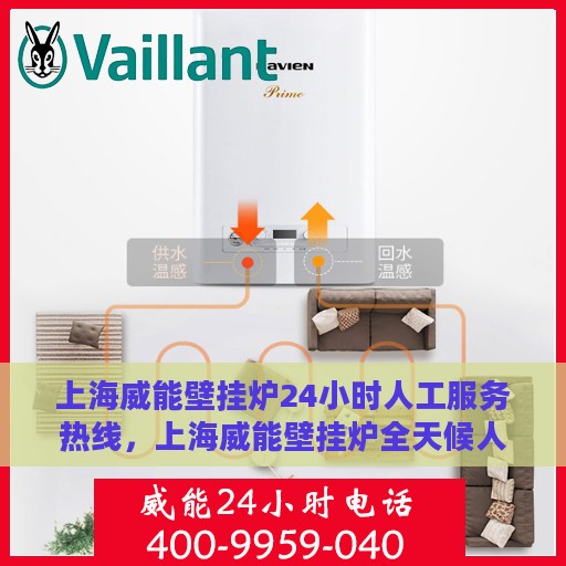 上海威能壁挂炉24小时人工服务热线，上海威能壁挂炉全天候人工服务热线，专业解答与快速响应