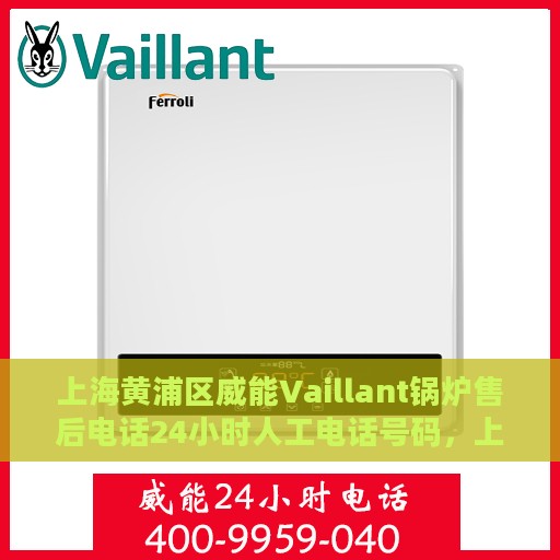 上海黄浦区威能Vaillant锅炉售后电话24小时人工电话号码，上海黄浦威能Vaillant锅炉全天候售后电话及人工服务支持