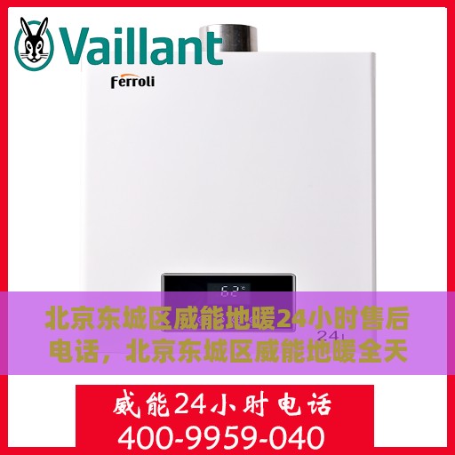 北京东城区威能地暖24小时售后电话，北京东城区威能地暖全天候售后电话服务热线
