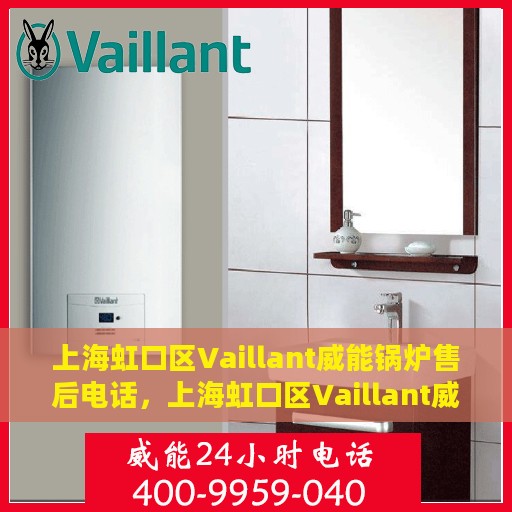 上海虹口区Vaillant威能锅炉售后电话，上海虹口区Vaillant威能锅炉售后服务热线及电话全解析