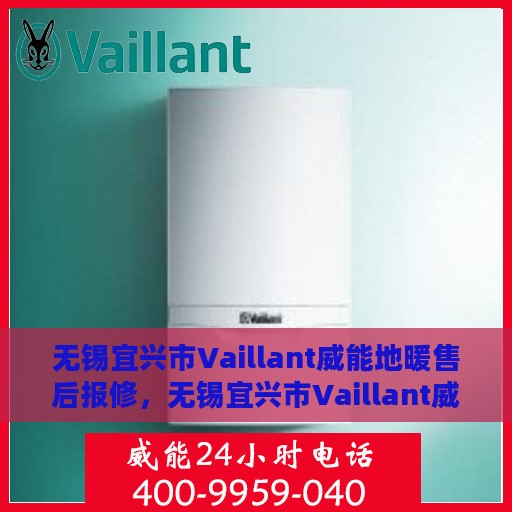 无锡宜兴市Vaillant威能地暖售后报修，无锡宜兴市Vaillant威能地暖售后专业报修服务