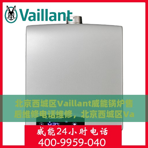 北京西城区Vaillant威能锅炉售后维修电话维修，北京西城区Vaillant威能锅炉专业售后维修电话及快速解决方案