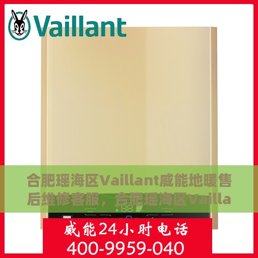 合肥瑶海区Vaillant威能地暖售后维修客服，合肥瑶海区Vaillant威能地暖售后维修服务热线及专业客服团队