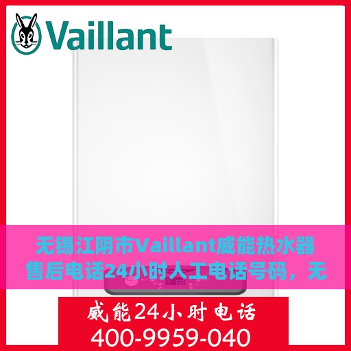 无锡江阴市Vaillant威能热水器售后电话24小时人工电话号码，无锡江阴威能热水器售后热线全天候人工服务电话解析