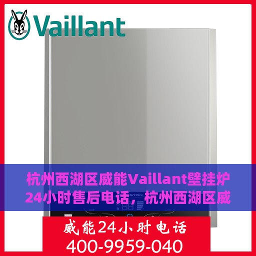 杭州西湖区威能Vaillant壁挂炉24小时售后电话，杭州西湖区威能Vaillant壁挂炉全天候售后电话服务支持