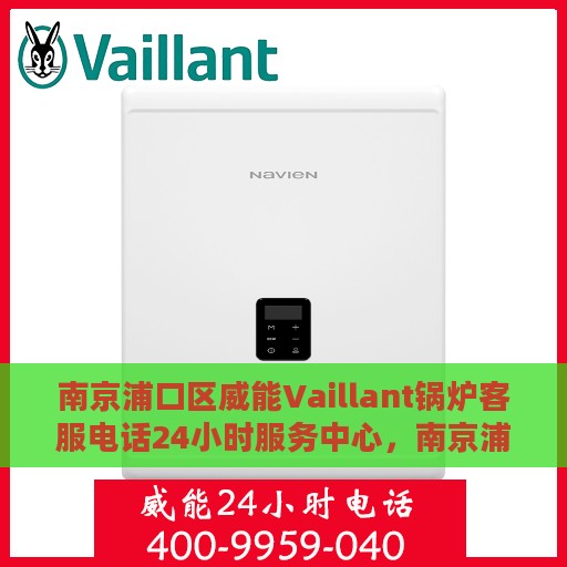 南京浦口区威能Vaillant锅炉客服电话24小时服务中心，南京浦口区威能Vaillant锅炉全天候客服热线与服务中心