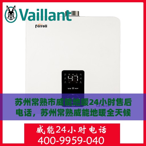 苏州常熟市威能地暖24小时售后电话，苏州常熟威能地暖全天候售后服务热线公布