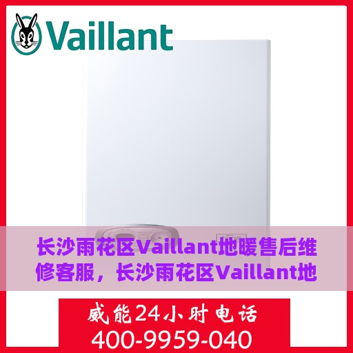 长沙雨花区Vaillant地暖售后维修客服，长沙雨花区Vaillant地暖售后维修专业服务团队
