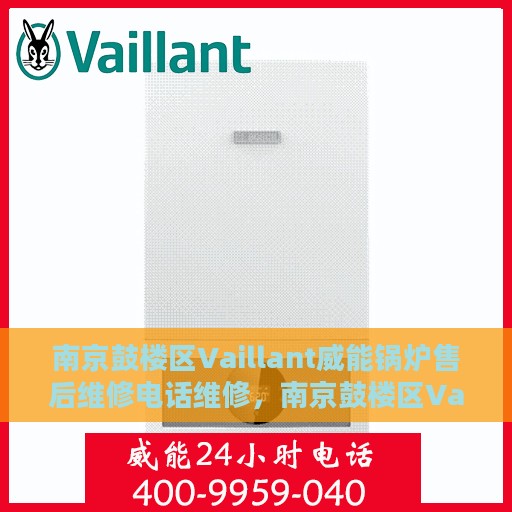 南京鼓楼区Vaillant威能锅炉售后维修电话维修，南京鼓楼区Vaillant威能锅炉专业售后维修团队联系电话