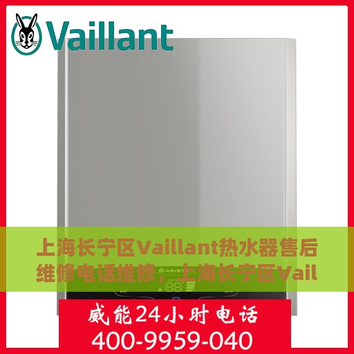 上海长宁区Vaillant热水器售后维修电话维修，上海长宁区Vaillant热水器售后专业维修团队——快速响应维修电话