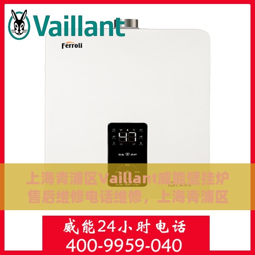 上海青浦区Vaillant威能壁挂炉售后维修电话维修，上海青浦区威能壁挂炉售后维修热线及专业维修服务