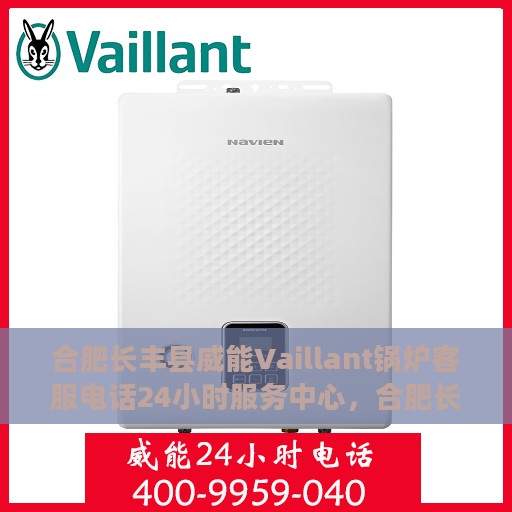 合肥长丰县威能Vaillant锅炉客服电话24小时服务中心，合肥长丰县威能锅炉全天候客服热线及服务中心