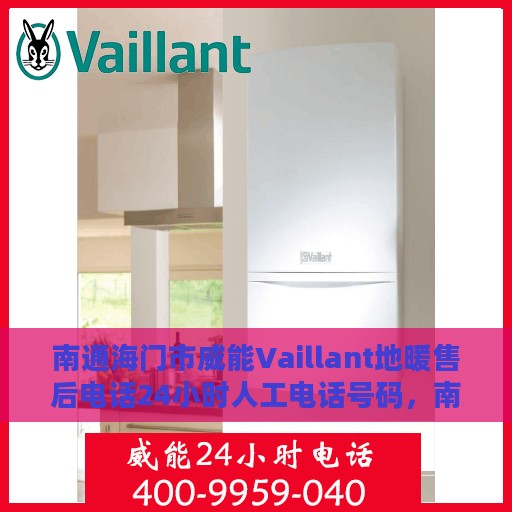 南通海门市威能Vaillant地暖售后电话24小时人工电话号码，南通海门市威能Vaillant地暖全天候售后电话及人工服务支持