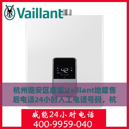 杭州临安区威能Vaillant地暖售后电话24小时人工电话号码，杭州临安区威能Vaillant地暖全天候售后热线电话揭秘