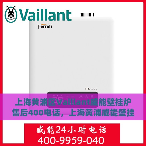 上海黄浦区Vaillant威能壁挂炉售后400电话，上海黄浦威能壁挂炉售后服务中心热线揭秘，专业维修，一键拨打400电话！