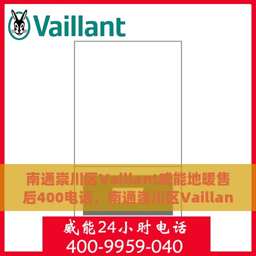 南通崇川区Vaillant威能地暖售后400电话，南通崇川区Vaillant威能地暖售后服务热线，专业维修与咨询专线