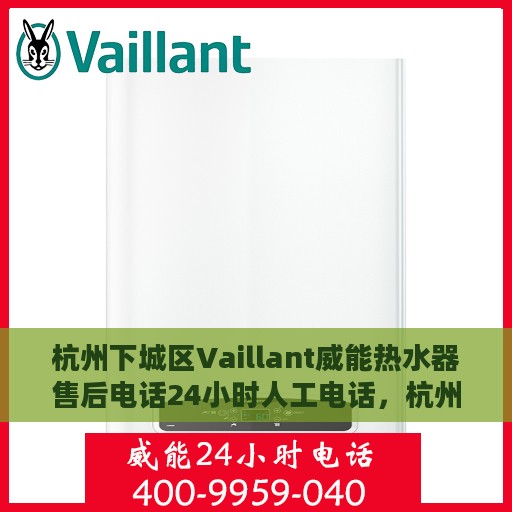 杭州下城区Vaillant威能热水器售后电话24小时人工电话，杭州下城区Vaillant威能热水器全天候售后热线电话服务保障