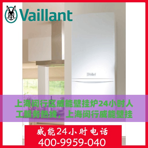 上海闵行区威能壁挂炉24小时人工服务热线，上海闵行威能壁挂炉全天候人工服务热线支持详解