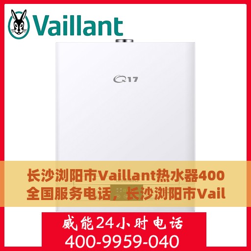 长沙浏阳市Vaillant热水器400全国服务电话，长沙浏阳市Vaillant热水器全国服务热线，400电话支持，专业维修保障！