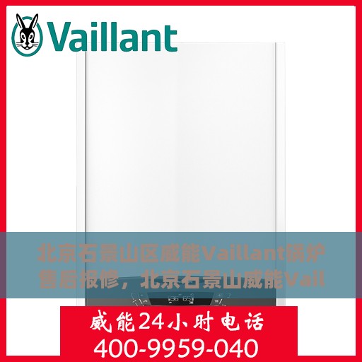 北京石景山区威能Vaillant锅炉售后报修，北京石景山威能Vaillant锅炉报修指南，专业售后维修服务启动
