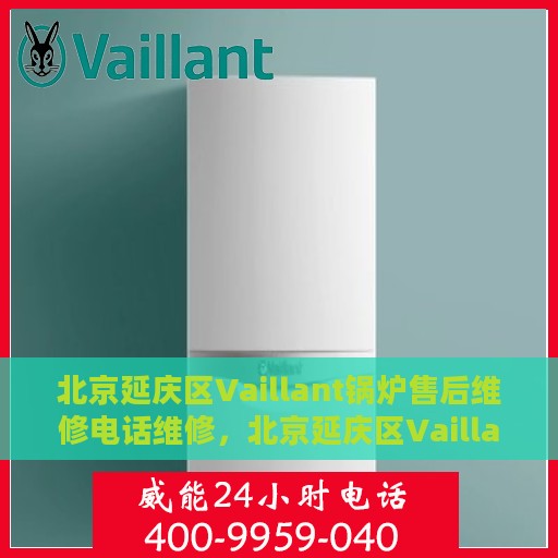 北京延庆区Vaillant锅炉售后维修电话维修，北京延庆区Vaillant锅炉专业售后维修团队联系电话