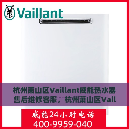 杭州萧山区Vaillant威能热水器售后维修客服，杭州萧山区Vaillant威能热水器售后维修服务热线及专业客服团队