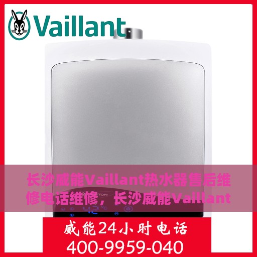 长沙威能Vaillant热水器售后维修电话维修，长沙威能Vaillant热水器售后专业维修团队，热线电话及时服务
