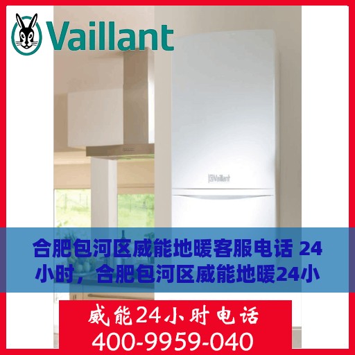 合肥包河区威能地暖客服电话 24小时，合肥包河区威能地暖24小时客服热线