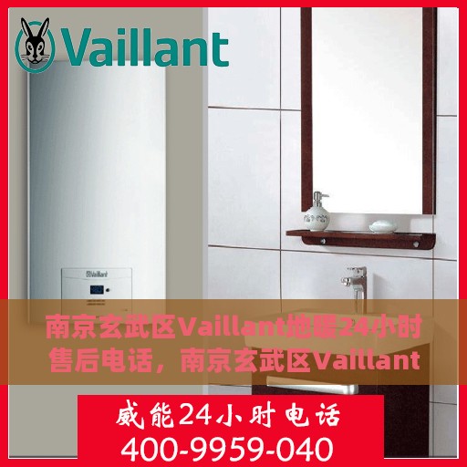 南京玄武区Vaillant地暖24小时售后电话，南京玄武区Vaillant地暖全天候售后电话服务热线