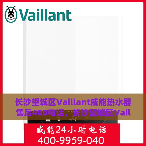 长沙望城区Vaillant威能热水器售后400电话，长沙望城区Vaillant威能热水器售后客服热线，专业维修与咨询热线