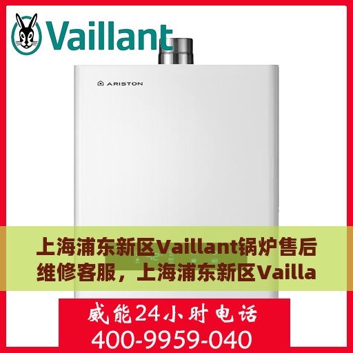 上海浦东新区Vaillant锅炉售后维修客服，上海浦东新区Vaillant锅炉专业售后维修客服团队服务热线