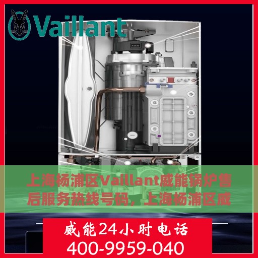 上海杨浦区Vaillant威能锅炉售后服务热线号码，上海杨浦区威能锅炉售后服务热线及专业维修支持团队