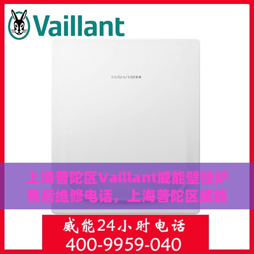 上海普陀区Vaillant威能壁挂炉售后维修电话，上海普陀区威能壁挂炉售后维修服务热线