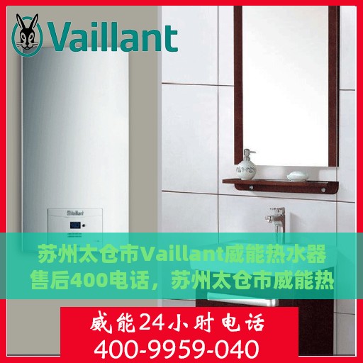 苏州太仓市Vaillant威能热水器售后400电话，苏州太仓市威能热水器售后支持热线，专业维修与咨询热线开启服务新篇章