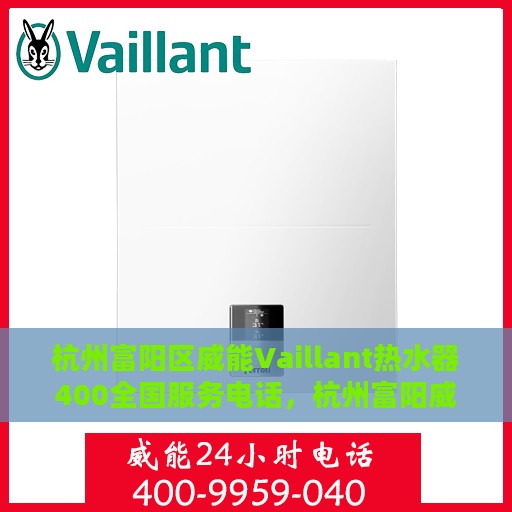 杭州富阳区威能Vaillant热水器400全国服务电话，杭州富阳威能Vaillant热水器全国服务热线400电话详解