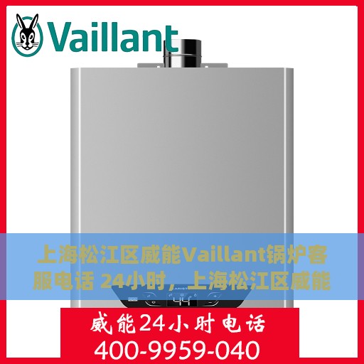 上海松江区威能Vaillant锅炉客服电话 24小时，上海松江区威能Vaillant锅炉全天候客服热线支持