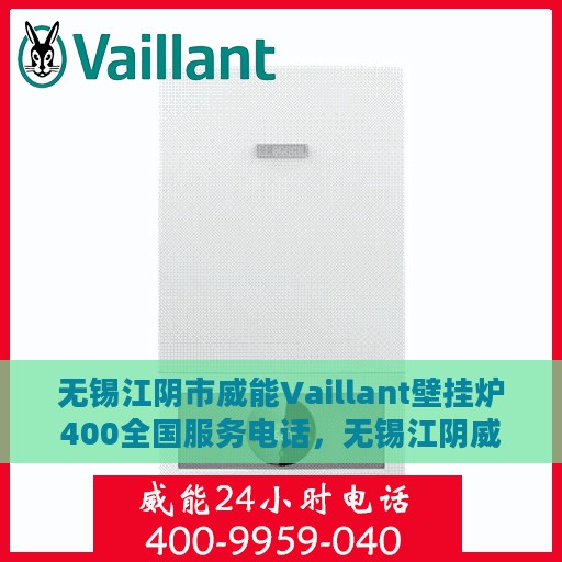 无锡江阴市威能Vaillant壁挂炉400全国服务电话，无锡江阴威能Vaillant壁挂炉全国服务热线，专业售后维修与技术支持团队为您解答疑虑