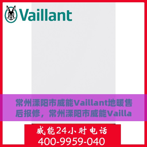 常州溧阳市威能Vaillant地暖售后报修，常州溧阳市威能Vaillant地暖售后维修与报修指南